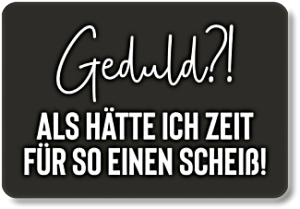 Geduld?! ....