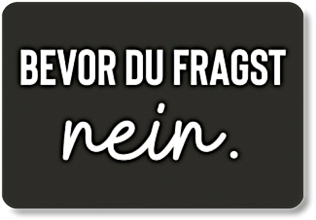 Bevor du fragst....